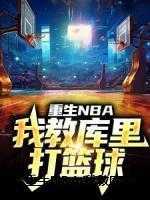 重生NBA:我教库里打篮球全文阅读（李明大姚）最新章节_重生NBA:我教库里打篮球全文阅读