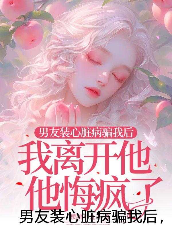 男友装心脏病骗我后，我离开他他悔疯了